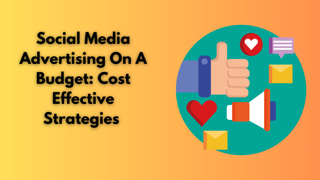 Social Media Advertising On A Budget: Cost Effective Strategies