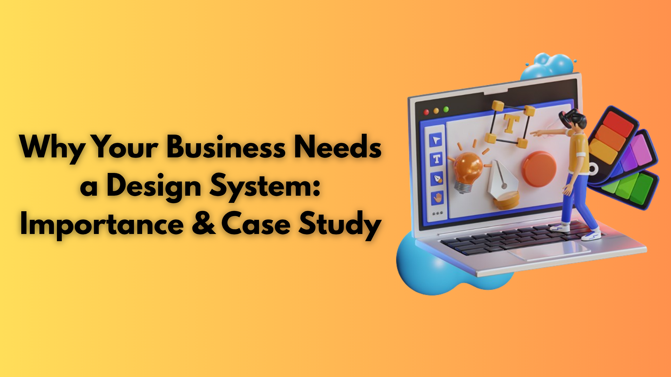 Why Your Business Needs a Design System: Importance & Case Study
